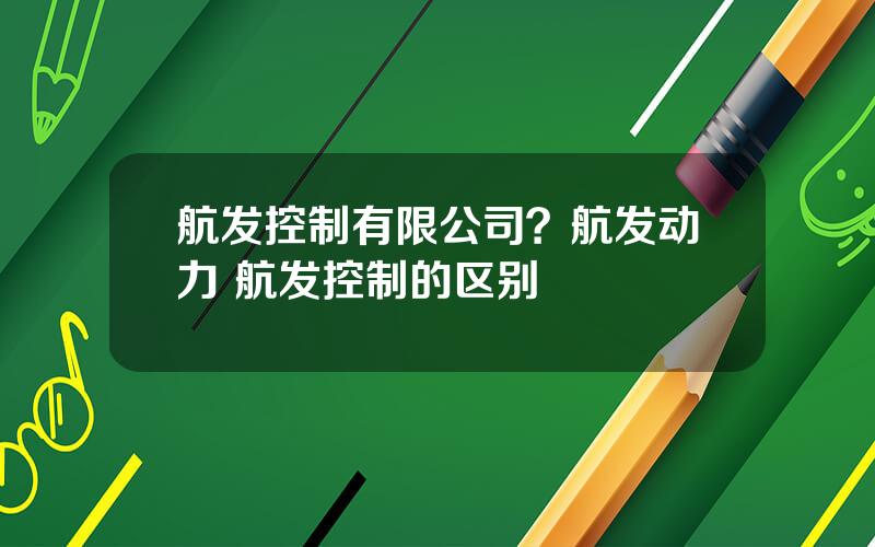 航发控制有限公司？航发动力 航发控制的区别